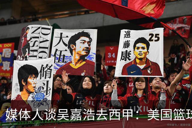 媒体人谈吴嘉浩去西甲：美国篮球竞争强淘汰率高 西甲为长期规划