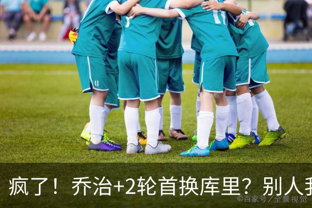 疯了！乔治+2轮首换库里？别人我不信，乔治我真信了！